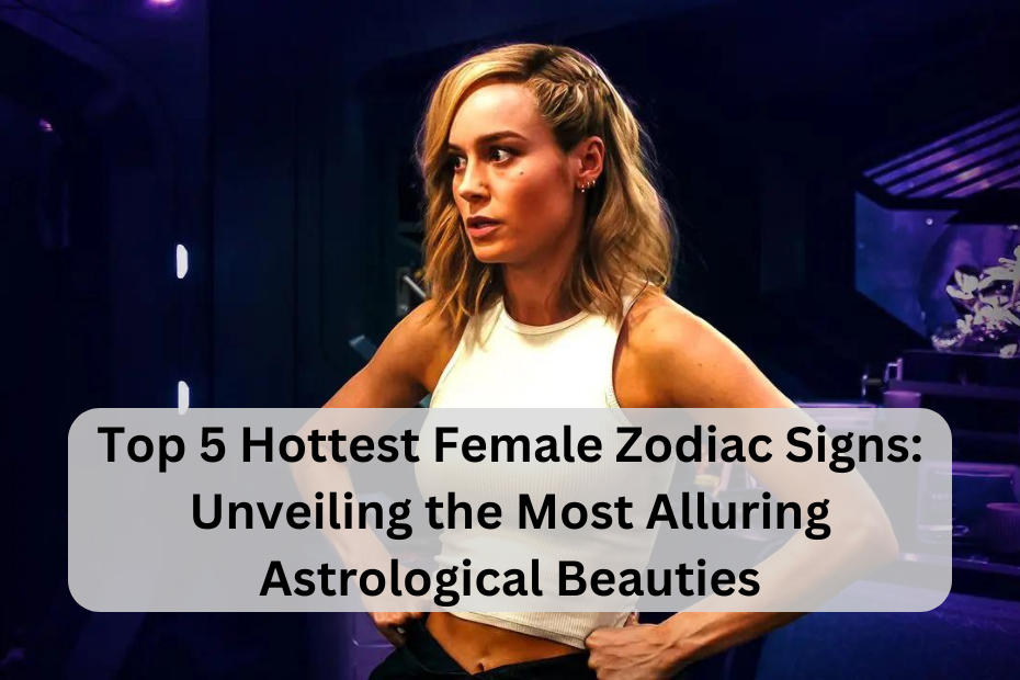 Top 5 Hottest Female Zodiac Signs: Unveiling the Most Alluring Astrological Beauties