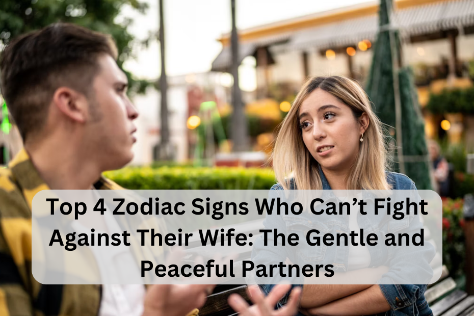 Top 4 Zodiac Signs Who Can’t Fight Against Their Wife: The Gentle and Peaceful Partners