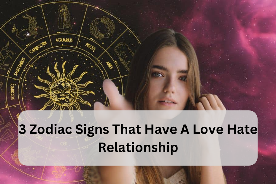 3 Zodiac Signs That Have a Love-Hate Relationship