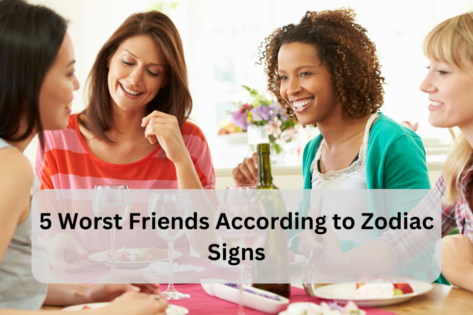 5 Worst Friends According to Zodiac Signs