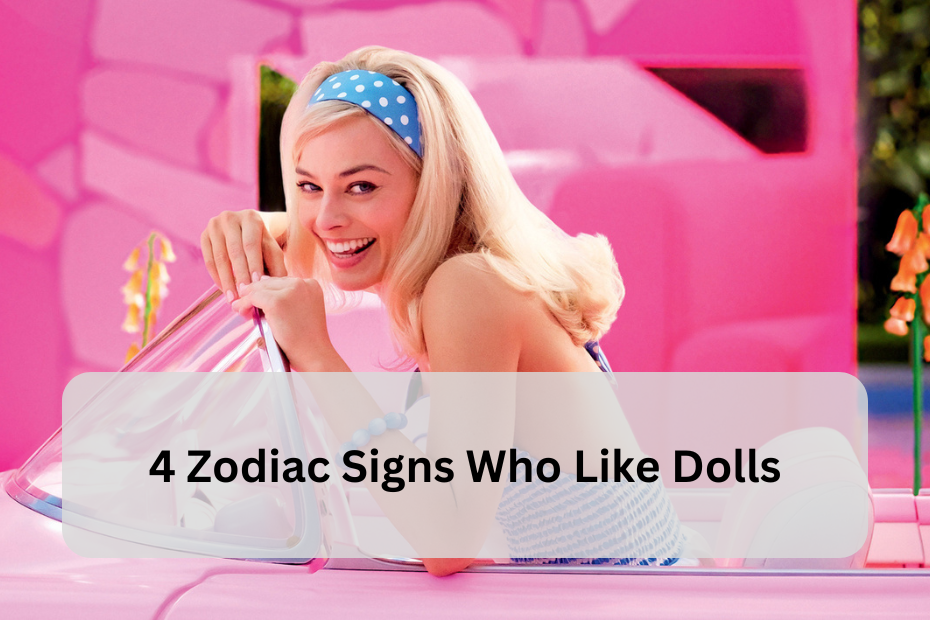 4 Zodiac Signs Who Like Dolls