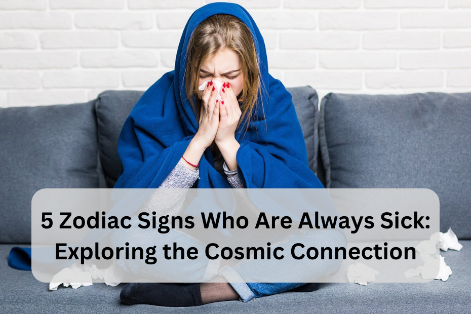 5 Zodiac Signs Who Are Always Sick: Exploring the Cosmic Connection