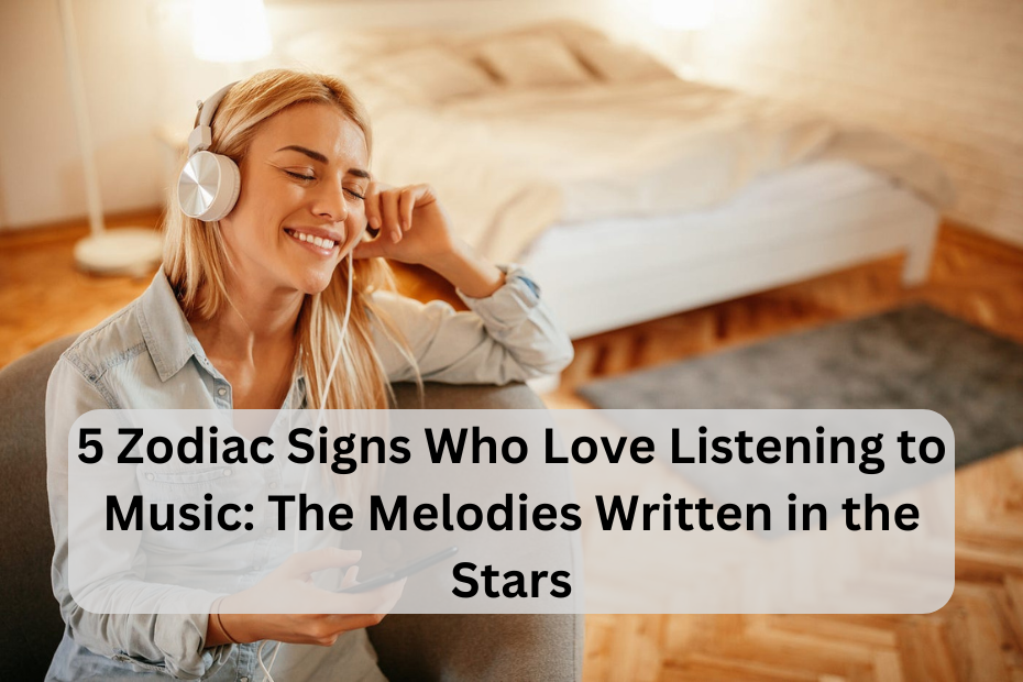 5 Zodiac Signs Who Love Listening to Music: The Melodies Written in the Stars