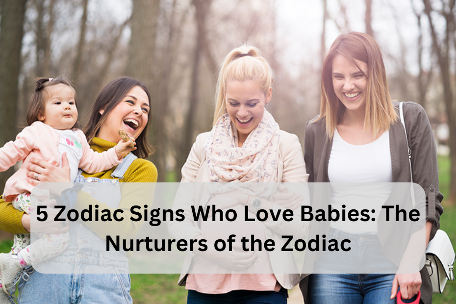 5 Zodiac Signs Who Love Babies: The Nurturers of the Zodiac