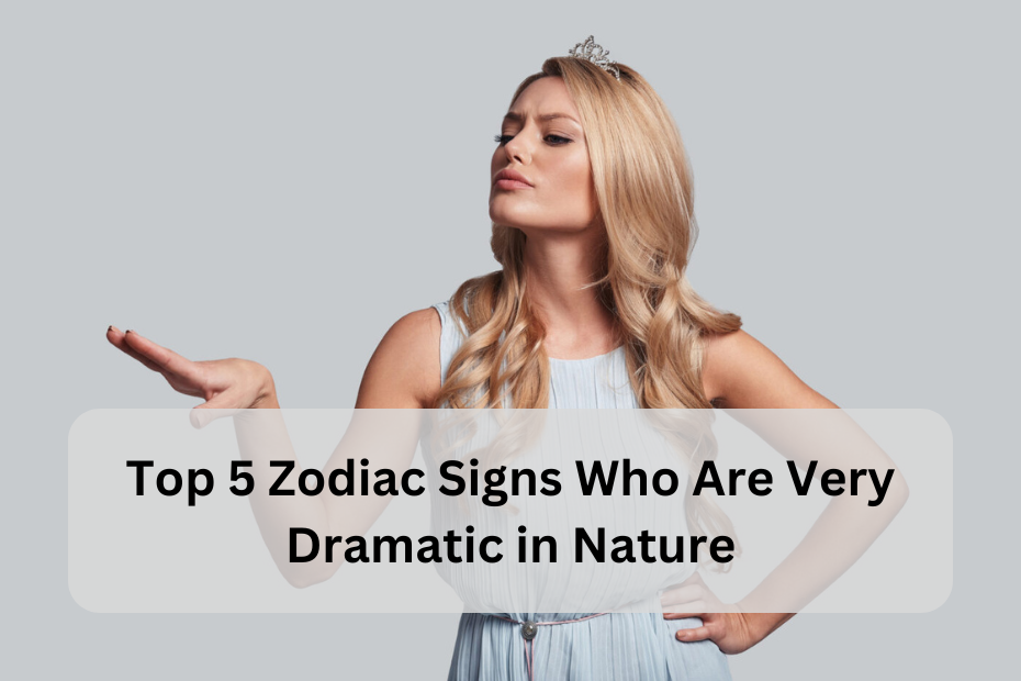 Top 5 Zodiac Signs Who Are Very Dramatic in Nature