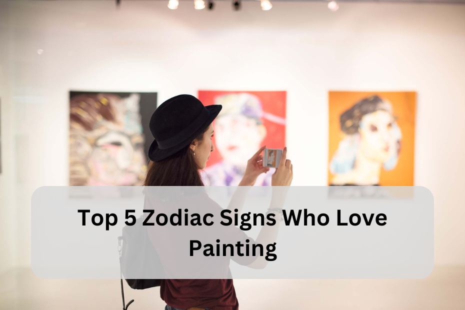 Top 5 Zodiac Signs Who Love Painting